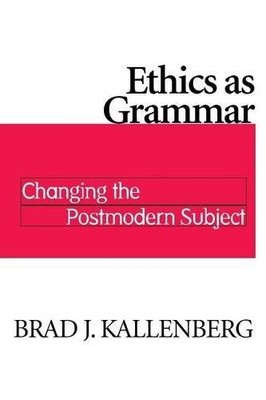 ETHICS AS GRAMMAR: CHANGING THE POSTMODERN SUBJECT By Brad J. Kallenberg **NEW**