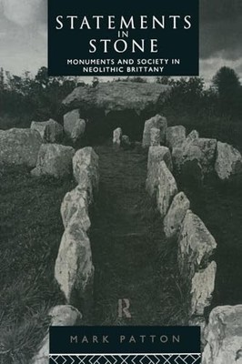 Statements in Stone: Monuments and Society in Neolithic Brittany by Mark Patton