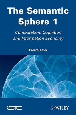 The Semantic Sphere 1: Computation, Cognition and Information Economy by Pierre 
