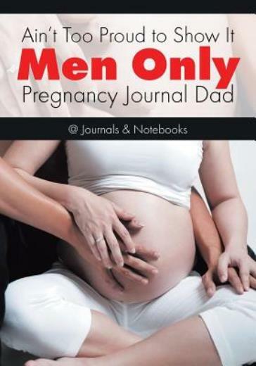 Ain't Too Proud To Show It: Men Only - Pregnancy Journal Dad