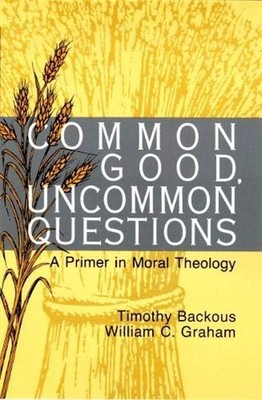Common Good, Uncommon Questions : A Primer in Moral Theology Pape