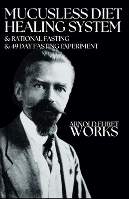 Arnold Ehret Works (3 Books in 1): Mucusless Diet Healing System & Rational Fast