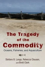 Tragedy of the Commodity : Oceans, Fisheries, and Aquaculture, Hardcover by L...
