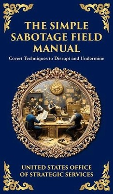 The Simple Sabotage Field Manual: Covert Disruption, Psychological Warfare, and 