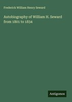 Frederick William Henry Seward | Autobiography Of William H. Seward From 1801...