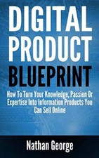 Digital Product Blueprint: How To Turn Your Knowledge, Passion Or Expertise Int,