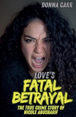 Love's Fatal Betrayal: The True Crime Story of Nicole Abusharif by Donna Carr Pa