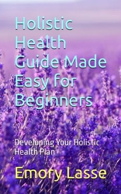 Holistic Health Guide Made Easy for Beginners Developin - Paperback NEW EMORY. L