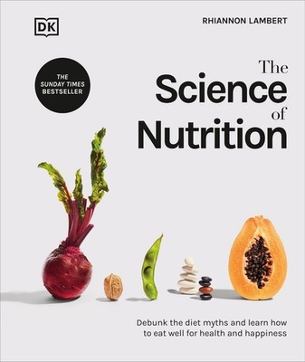 The Science of Nutrition: Debunk the Diet Myths and Learn How to Eat Well for He