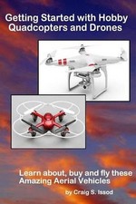Getting Started with Hobby Quadcopters and Drones: Learn about, buy and fly thes