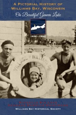 A Pictorial History of Williams Bay Wisconsin: On Beautiful Geneva Lake