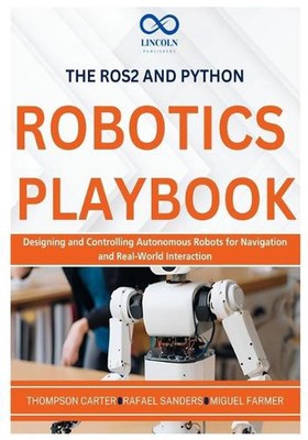 The ROS2 and Python Robotics Playbook: Designing and Controlling Autonomous Robo
