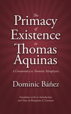 The Primacy of Existence in Thomas Aquinas: a Commentar -  NEW Dominic Banez 202
