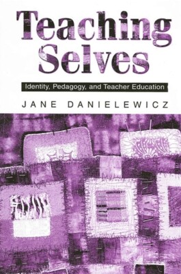Teaching Selves: Identity, Pedagogy, And Teacher Education