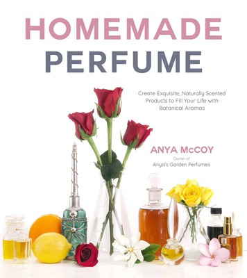 Homemade Perfume: Create Exquisite, Naturally Scented Products to Fill Your ...
