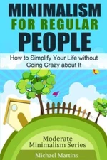 Minimalism For Regular People: How To Simplify Your Life Without Going Craz...