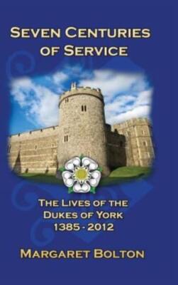 Seven Centuries Of Service: The Lives Of The Dukes Of York, 1385 To Today