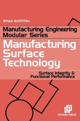 MANUFACTURING SURFACE TECHNOLOGY: SURFACE INTEGRITY AND By Brian Griffiths *NEW*