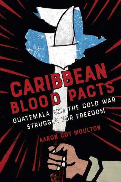Caribbean Blood Pacts | Guatemala And The Cold War Struggle For Freedom | Buch-image