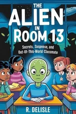 The Alien in Room 13: Secrets, Suspense, and an Out-of-This-World Classmate 6x9-
