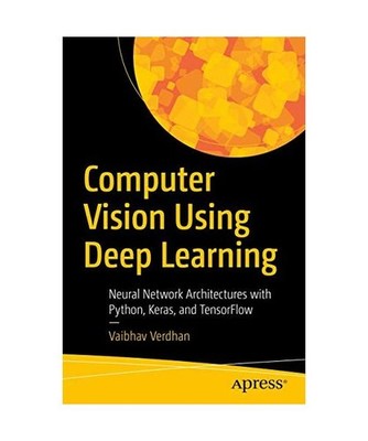 Computer Vision Using Deep Learning: Neural Network Architectures with Python an