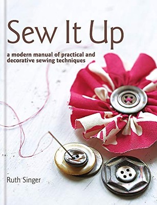 Sew It Up: A Modern Manual of Practical and Decorative Sewing Te