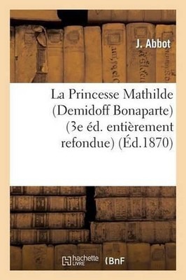 La Princesse Mathilde (Demidoff Bonaparte) (3e dition Entirement Refondue) by J.