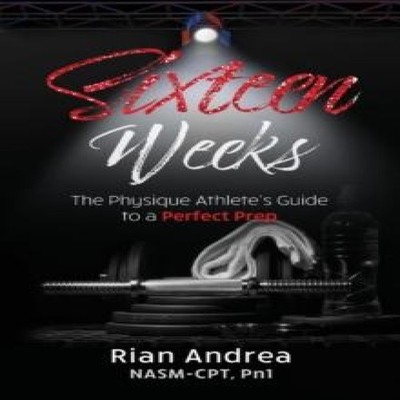 Sixteen Weeks The Physique Athletes Guide to a Perfect Prep Rian
