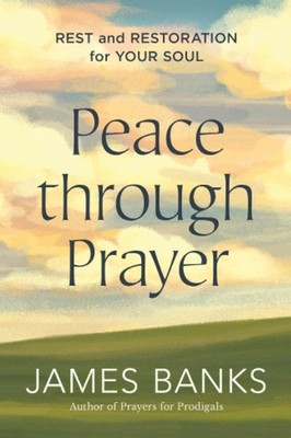 Peace through Prayer: Rest and Restoration for Your Soul - Banks, James - Go...