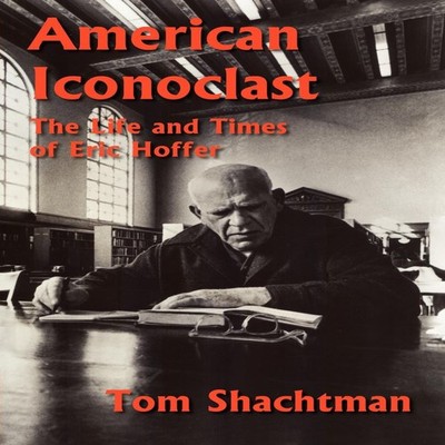 American Iconoclast The Life and Times of Eric Hoffer Tom Shachtm