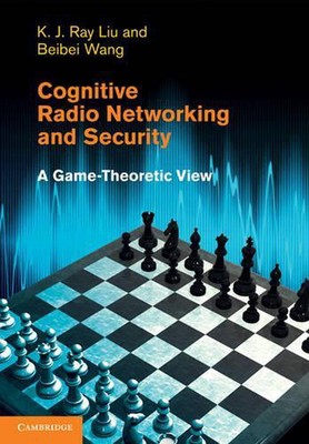 Cognitive Radio Networking and Security: A Game-Theoretic View by K.J. Ray Liu (