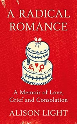 A Radical Romance: A Memoir of Love, Grief and Conso by Light, Alison 0241244501