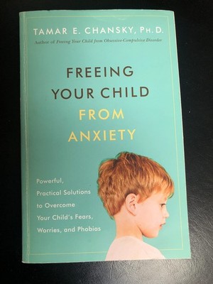 Freeing Your Child from Anxiety: Powerful, Practical Solutions...