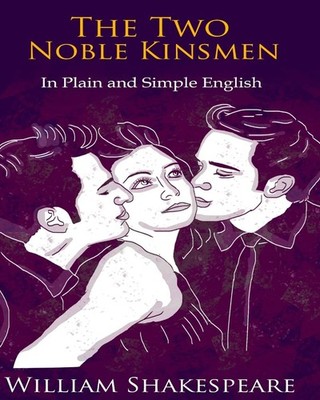 The Two Noble Kinsmen In Plain and Simple English: A Modern Translation and ...