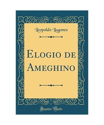 Elogio de Ameghino [Classic Reprint], Leopoldo Lugones