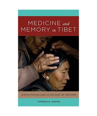 Medicine and Memory in Tibet: Amchi Physicians in an Age of Reform, Theresia Hof