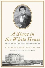 A SLAVE IN THE WHITE HOUSE: PAUL JENNINGS AND THE MADISONS By Elizabeth Dowling
