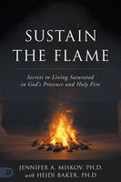 Sustain The Flame Secrets To Living Saturated In God's Presence And Holy Fire