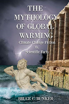 Die Mythologie der globalen Erwärmung: Klimawandel-Fiktion... - Bunker PH D, Bruce