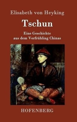 Tschun: Eine Geschichte aus dem Vorfr?hling Chinas by Elisabeth Von Heyking (Ger