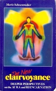 THE NEW CLAIRVOYANCE: DEEPER PERSPECTIVES ON THE AURA AND By Mario Schoenmaker