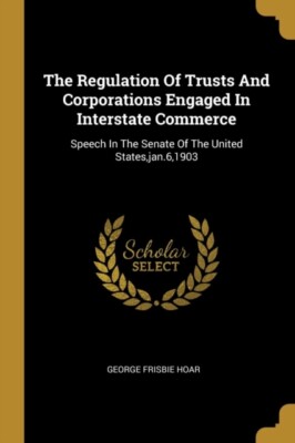 Hoar - Regulation Of Trusts And Corporations Engaged In Interstate Com - X555z