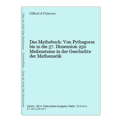 Das Mathebuch: Von Pythagoras bis in die 57. Dimension 250 Meilensteine in der G