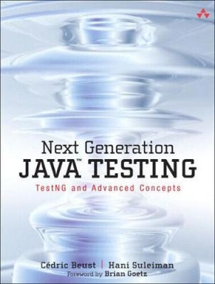 Next Generation Java Testing: TestNG and Advanced Concepts by Beust, Cedric