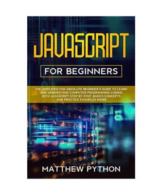JavaScript for beginners: The simplified for absolute beginner's guide to learn 