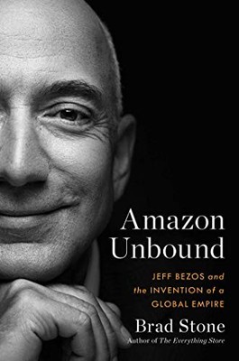Amazon Unbound: Jeff Bezos and the Invention of a Global Empire by Stone, Brad