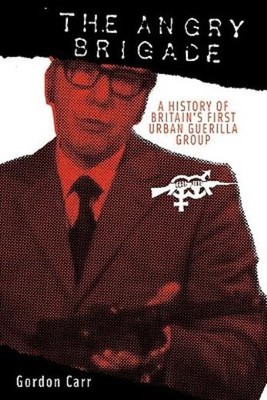 Angry Brigade: A History Of Britain's First Urban Guerilla Group