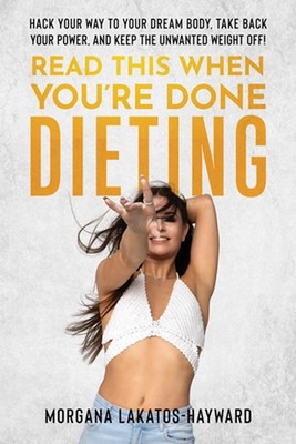 Read This When You're Done Dieting: Hack Your Way to Your Dream Body, Take Back 