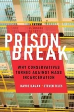 Prison Break: Why Conservatives Turned Against Mass Incarceration by David Dagan