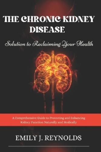 Emily J Reynold The Chronic Kidney Disease Solution to Reclaiming Yo (Paperback)